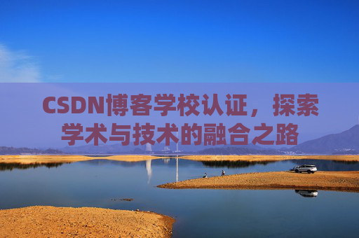 CSDN博客学校认证，探索学术与技术的融合之路