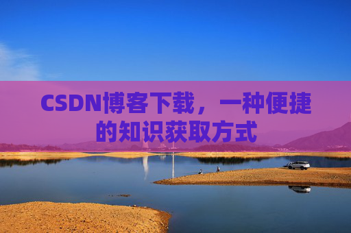CSDN博客下载，一种便捷的知识获取方式