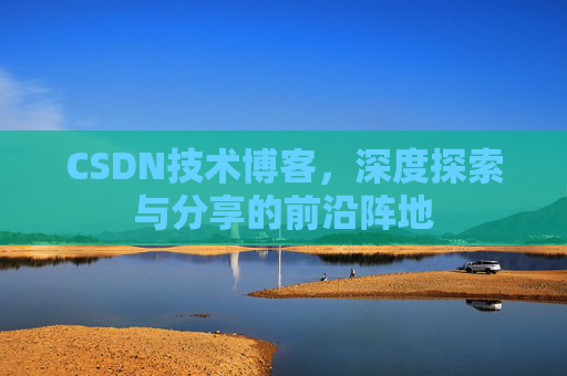 CSDN技术博客,深度探索与分享的前沿阵地